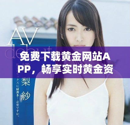 免费下载黄金网站APP，畅享实时黄金资讯与行情分析