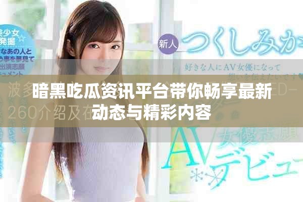 暗黑吃瓜资讯平台带你畅享最新动态与精彩内容