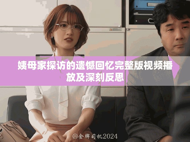 姨母家探访的遗憾回忆完整版视频播放及深刻反思