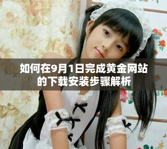 如何在9月1日完成黄金网站的下载安装步骤解析