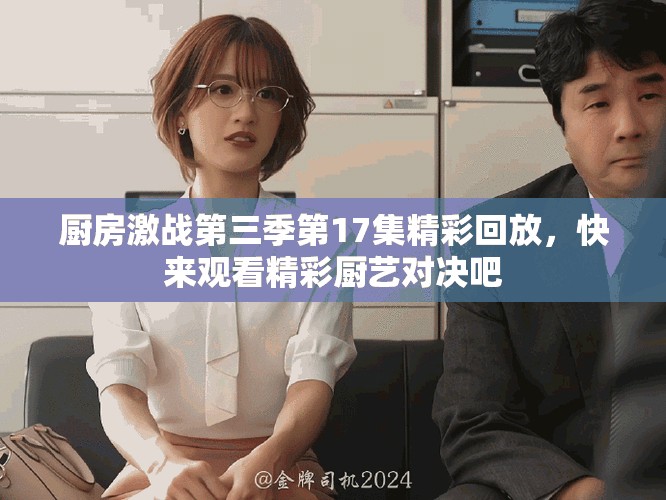 厨房激战第三季第17集精彩回放，快来观看精彩厨艺对决吧