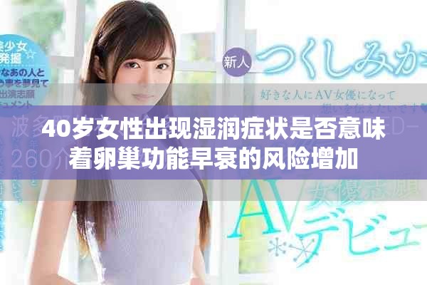 40岁女性出现湿润症状是否意味着卵巢功能早衰的风险增加