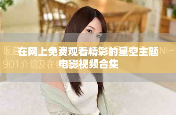 在网上免费观看精彩的星空主题电影视频合集