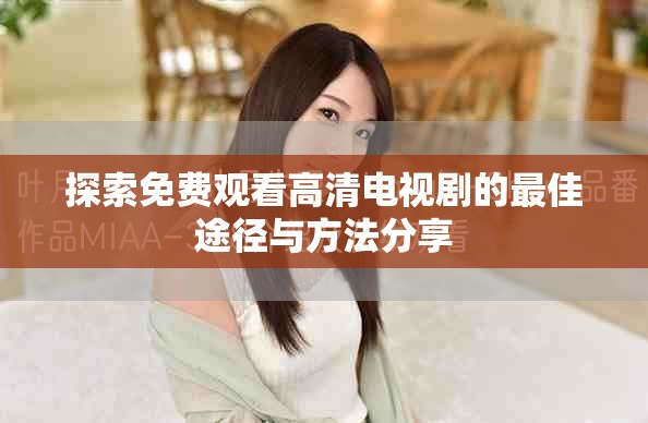 探索免费观看高清电视剧的最佳途径与方法分享