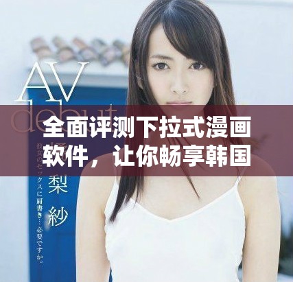 全面评测下拉式漫画软件，让你畅享韩国漫画免费观看体验