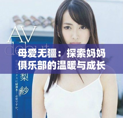 母爱无疆：探索妈妈俱乐部的温暖与成长之旅