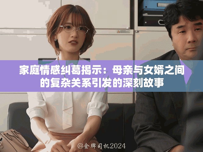 家庭情感纠葛揭示：母亲与女婿之间的复杂关系引发的深刻故事