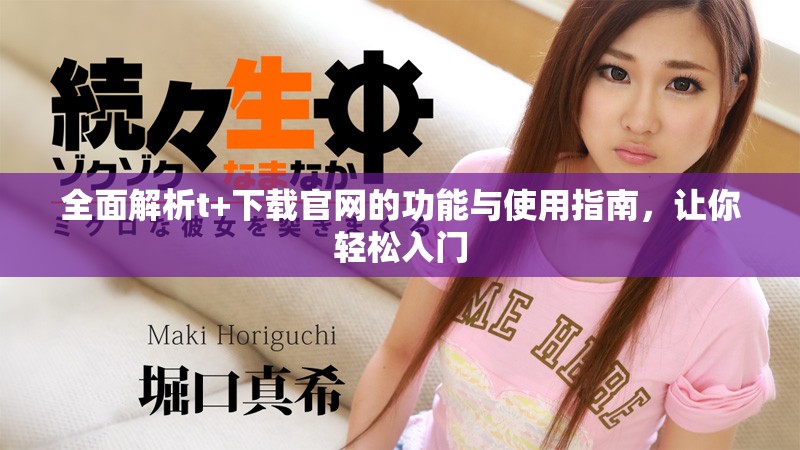 全面解析t+下载官网的功能与使用指南，让你轻松入门