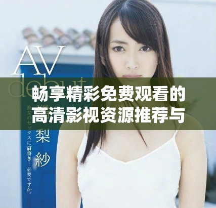 畅享精彩免费观看的高清影视资源推荐与分享
