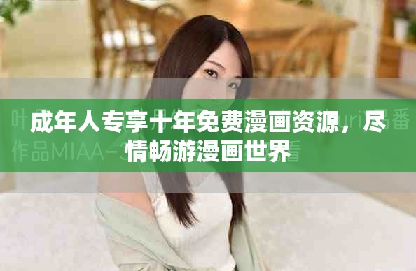成年人专享十年免费漫画资源，尽情畅游漫画世界