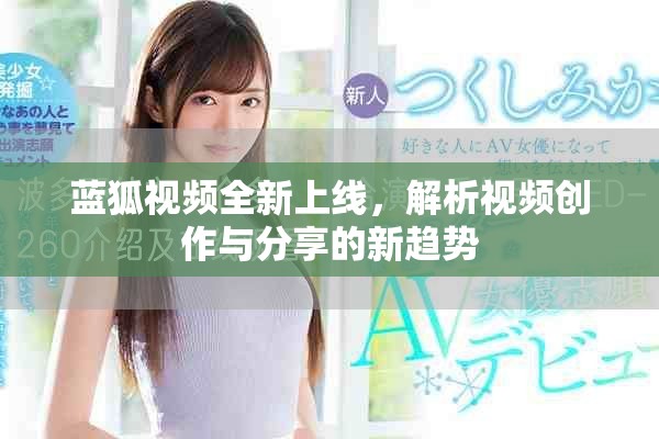 蓝狐视频全新上线，解析视频创作与分享的新趋势