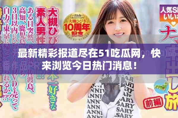 最新精彩报道尽在51吃瓜网，快来浏览今日热门消息！