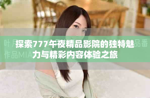 探索777午夜精品影院的独特魅力与精彩内容体验之旅