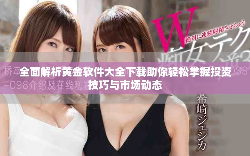全面解析黄金软件大全下载助你轻松掌握投资技巧与市场动态