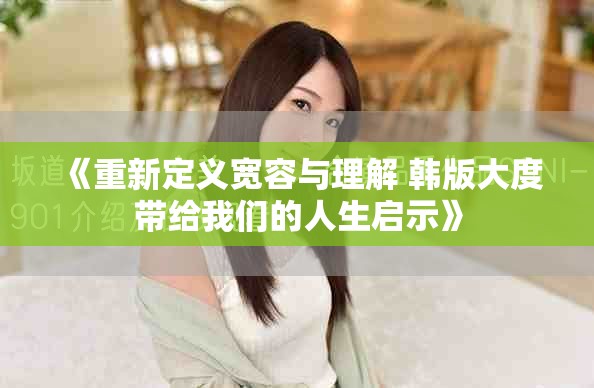 《重新定义宽容与理解 韩版大度带给我们的人生启示》