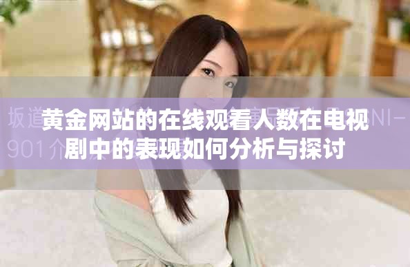 黄金网站的在线观看人数在电视剧中的表现如何分析与探讨