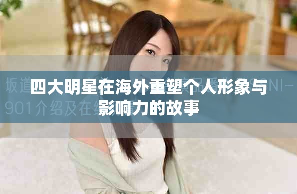 四大明星在海外重塑个人形象与影响力的故事