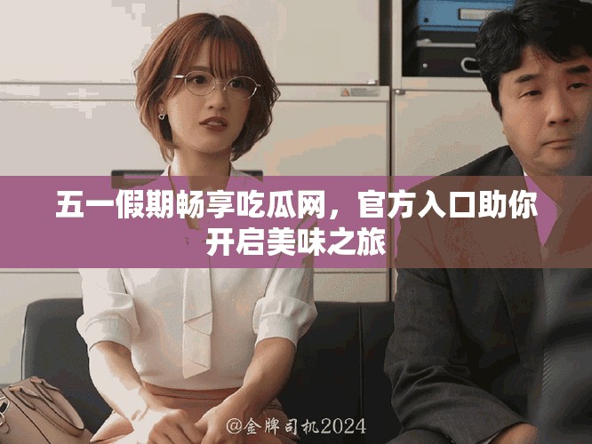 五一假期畅享吃瓜网，官方入口助你开启美味之旅