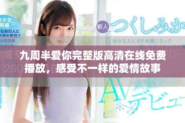 九周半爱你完整版高清在线免费播放，感受不一样的爱情故事