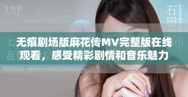 无痕剧场版麻花传MV完整版在线观看，感受精彩剧情和音乐魅力