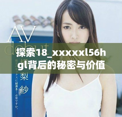 探索18_xxxxxl56hgl背后的秘密与价值观解读