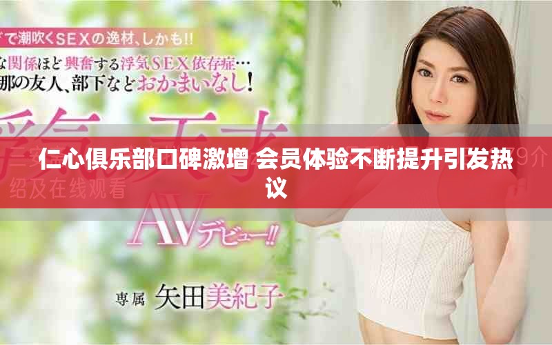 仁心俱乐部口碑激增 会员体验不断提升引发热议