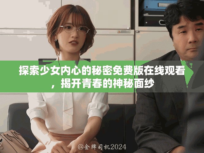 探索少女内心的秘密免费版在线观看，揭开青春的神秘面纱
