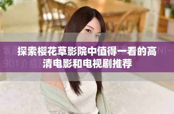 探索樱花草影院中值得一看的高清电影和电视剧推荐