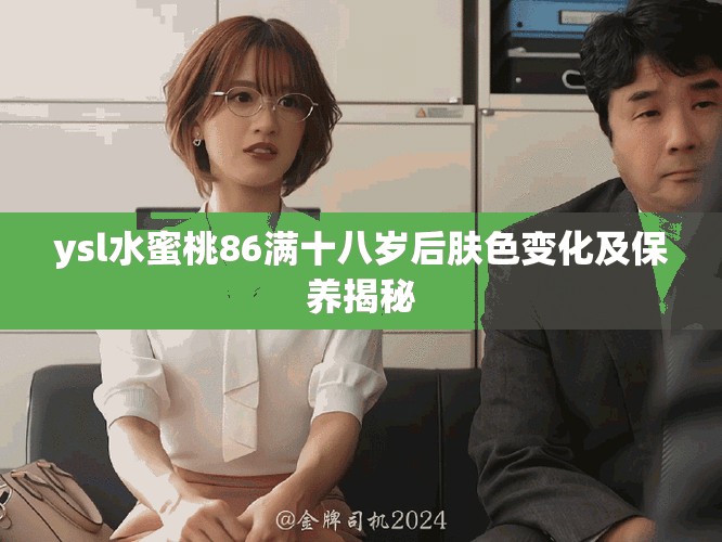 ysl水蜜桃86满十八岁后肤色变化及保养揭秘
