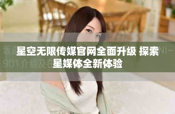星空无限传媒官网全面升级 探索星媒体全新体验