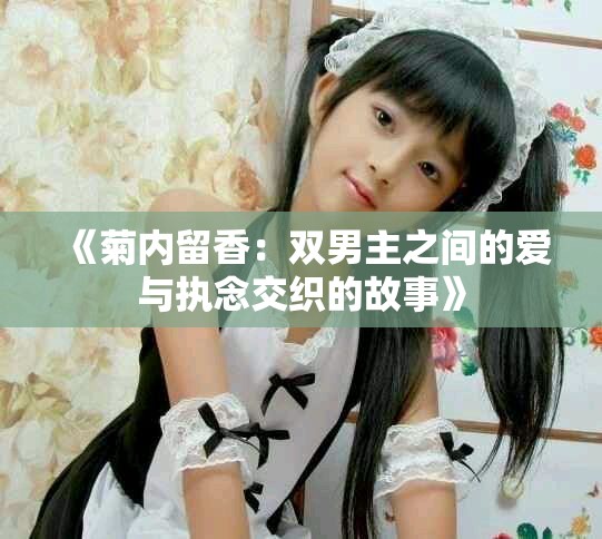 《菊内留香：双男主之间的爱与执念交织的故事》