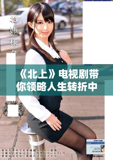 《北上》电视剧带你领略人生转折中的奋斗与温情故事