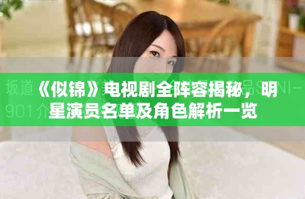 《似锦》电视剧全阵容揭秘，明星演员名单及角色解析一览