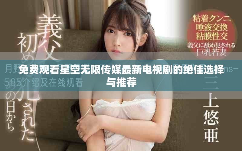 免费观看星空无限传媒最新电视剧的绝佳选择与推荐