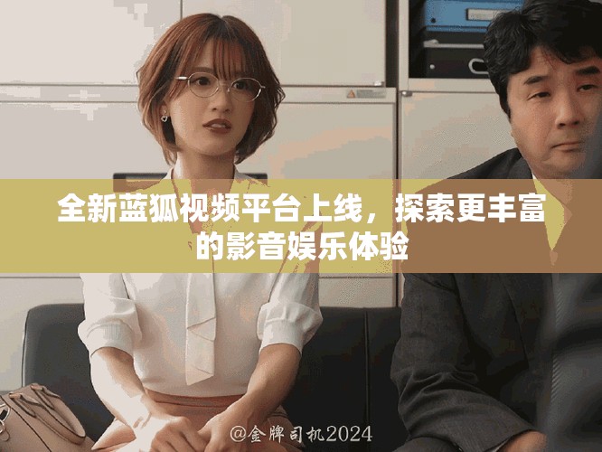 全新蓝狐视频平台上线，探索更丰富的影音娱乐体验