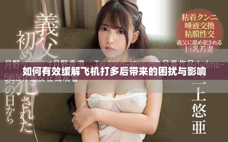 如何有效缓解飞机打多后带来的困扰与影响