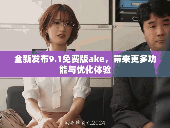 全新发布9.1免费版ake，带来更多功能与优化体验