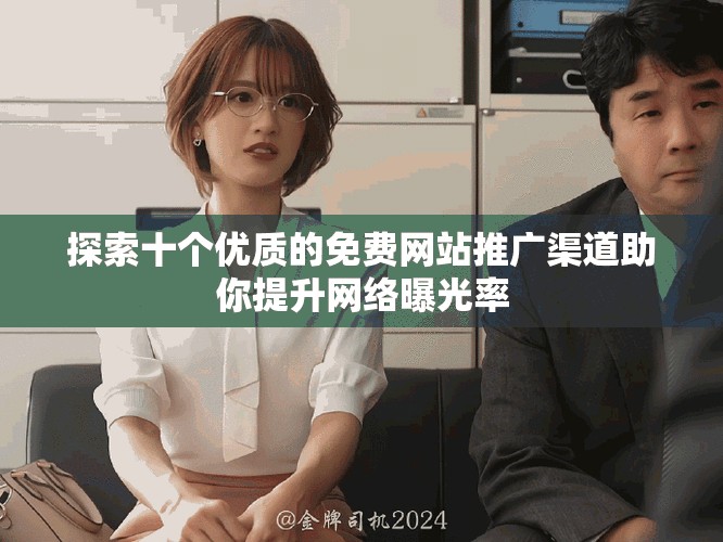 探索十个优质的免费网站推广渠道助你提升网络曝光率