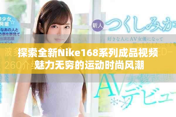 探索全新Nike168系列成品视频 魅力无穷的运动时尚风潮