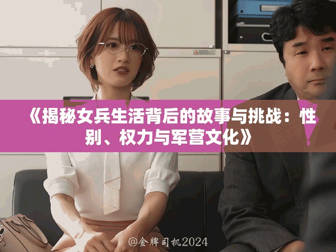 《揭秘女兵生活背后的故事与挑战：性别、权力与军营文化》