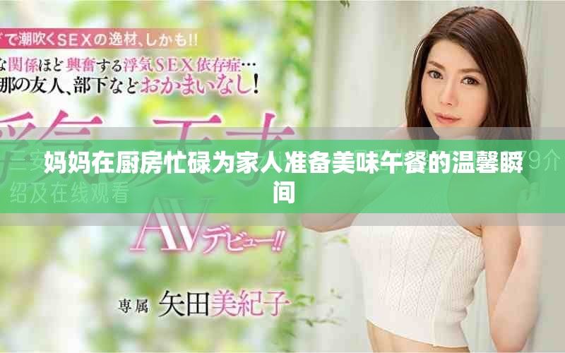妈妈在厨房忙碌为家人准备美味午餐的温馨瞬间