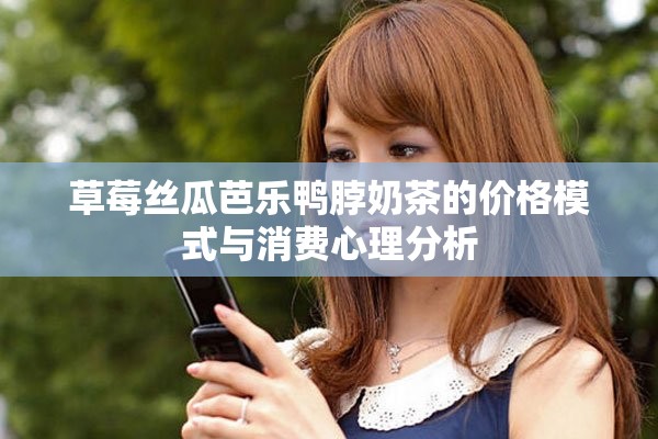 草莓丝瓜芭乐鸭脖奶茶的价格模式与消费心理分析