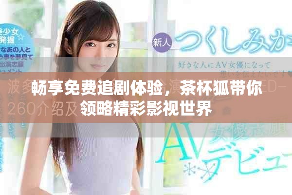 畅享免费追剧体验，茶杯狐带你领略精彩影视世界
