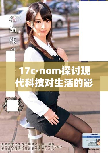 17c·nom探讨现代科技对生活的影响与发展趋势