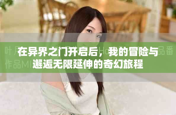 在异界之门开启后，我的冒险与邂逅无限延伸的奇幻旅程