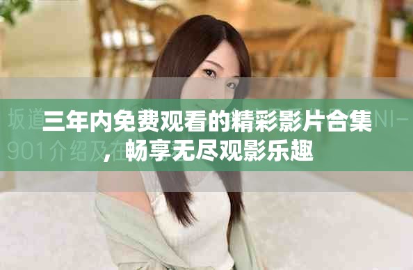 三年内免费观看的精彩影片合集，畅享无尽观影乐趣
