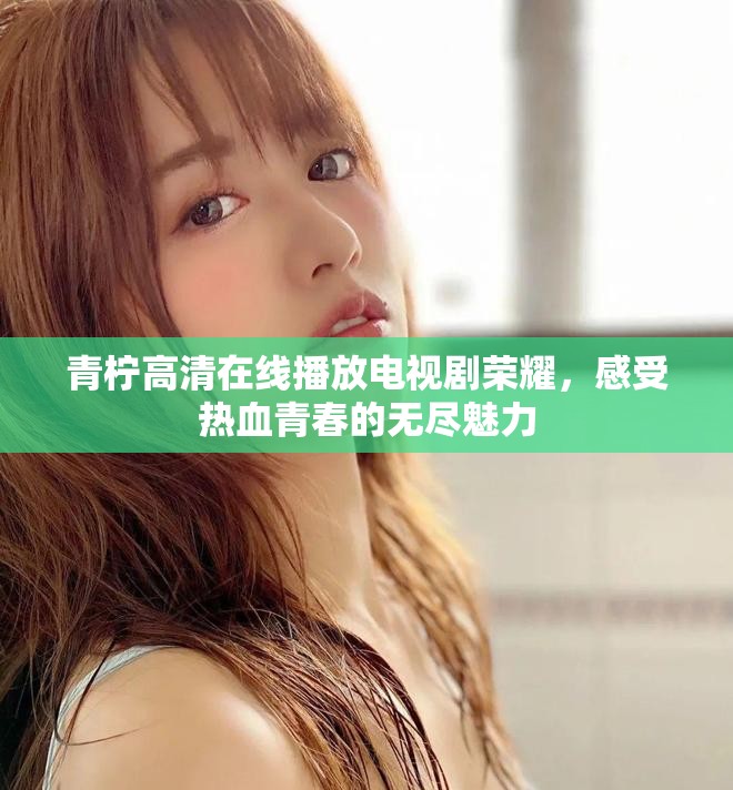 青柠高清在线播放电视剧荣耀，感受热血青春的无尽魅力