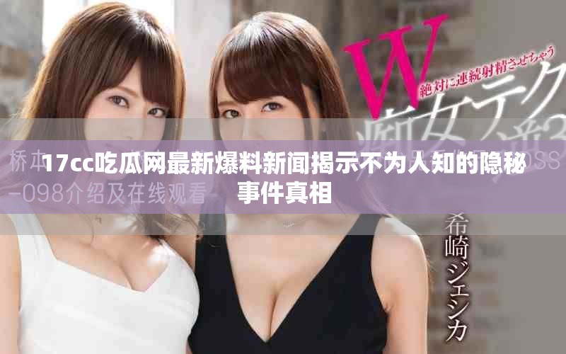17cc吃瓜网最新爆料新闻揭示不为人知的隐秘事件真相