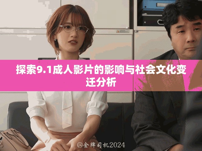 探索9.1成人影片的影响与社会文化变迁分析