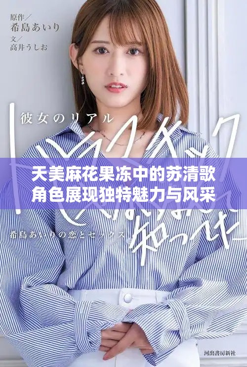 天美麻花果冻中的苏清歌角色展现独特魅力与风采